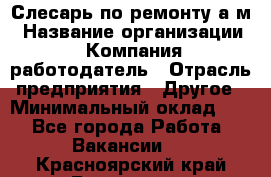 Слесарь по ремонту а/м › Название организации ­ Компания-работодатель › Отрасль предприятия ­ Другое › Минимальный оклад ­ 1 - Все города Работа » Вакансии   . Красноярский край,Бородино г.